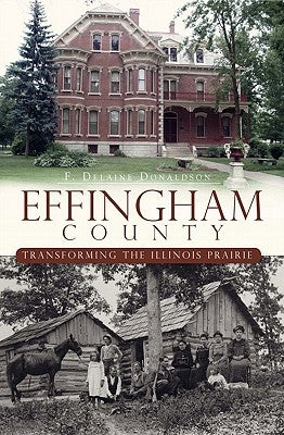 Effingham County:: Transforming the Illinois Prairie by Donaldson, F. Delaine