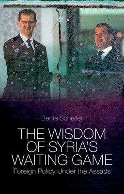 The Wisdom of Syria's Waiting Game: Foreign Policy Under the Assads by Scheller, Bente