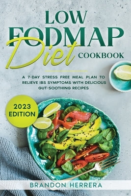 Low Fodmap Diet Cookbook: A 7-Day Stress Free Meal Plan To Relieve IBS Symptoms with Delicious Gut-Soothing Recipes by Herrera, Brandon