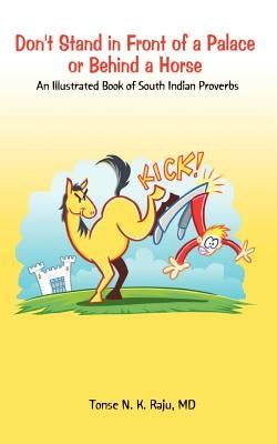 Don't Stand in Front of a Palace or Behind a Horse: An Illustrated Book of South Indian Proverbs by Raju, Tonse N. K.