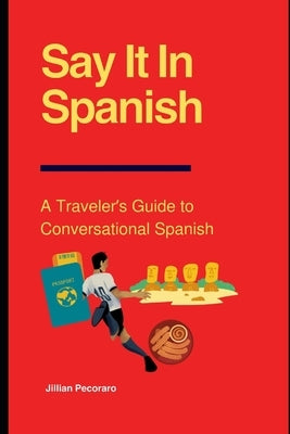 Say It In Spanish: A Traveler's Guide to Conversational Spanish by Pecoraro, Jillian