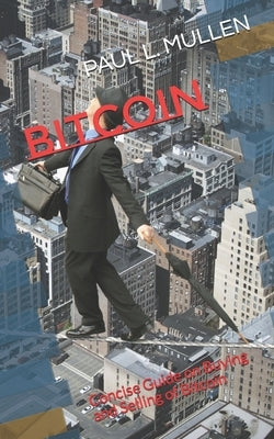 Bitcoin: Concise Guide on Buying and Selling of Bitcoin by L. Mullen, Paul