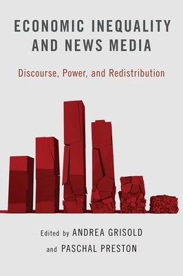 Economic Inequality and News Media: Discourse, Power, and Redistribution by Grisold, Andrea