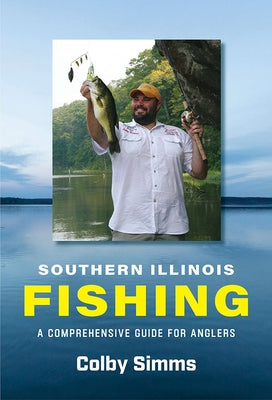 Southern Illinois Fishing: A Comprehensive Guide for Anglers by Simms, Colby