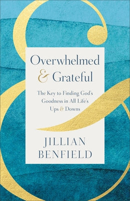 Overwhelmed & Grateful: The Key to Finding God's Goodness in All Life's Ups & Downs by Benfield, Jillian