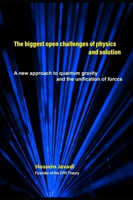 The biggest open challenges of physics and solution: A new approach to quantum gravity and the unification of forces by Javadi, Hossein