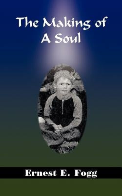 The Making of A Soul by Fogg, Ernest E.