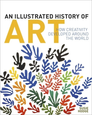 An Illustrated History of Art: How Creativity Developed Around the World by Hodge, Susie