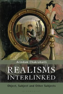 Realisms Interlinked: Objects, Subjects, and Other Subjects by Chakrabarti, Arindam