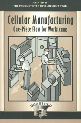 Cellular Manufacturing: One Piece Flow for Workteams by Productivity Development Team