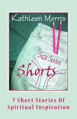 Size Seven Shorts: 7 Short Stories Of Spiritual Inspiration by Morris, Kathleen