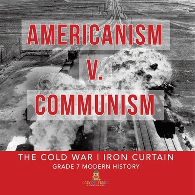 Americanism v. Communism The Cold War Iron Curtain Grade 7 Modern History by Baby Professor