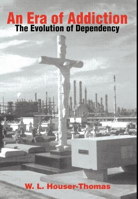 An Era of Addiction: The Evolution of Dependency by Houser-Thomas, W. L.