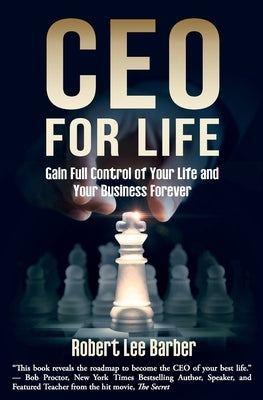 CEO for Life: Gain Full Control of Your Life and Your Business Forever by Barber, Robert Lee