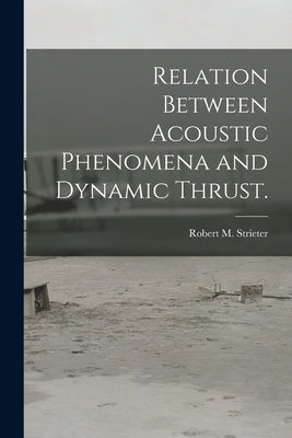 Relation Between Acoustic Phenomena and Dynamic Thrust. by Strieter, Robert M.