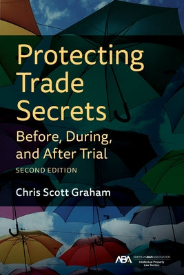 Protecting Trade Secrets Before, During, and After Trial by Graham, Chris
