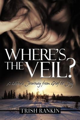 Where's the Veil?: A Widow's Journey from Grief to Joy by Rankin, Trish