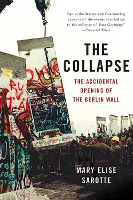 The Collapse: The Accidental Opening of the Berlin Wall by Sarotte, Mary Elise