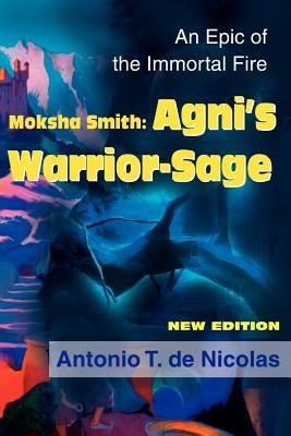 Moksha Smith: Agni's Warrior-Sage: An Epic of the Immortal Fire by de Nicolas, Antonio T.
