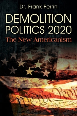 Demolition Politics 2020: The New Americanism by Ferrin, Frank