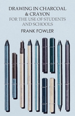 Drawing in Charcoal and Crayon for the Use of Students and Schools by Fowler, Frank