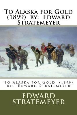 To Alaska for Gold (1899) by: Edward Stratemeyer by Stratemeyer, Edward