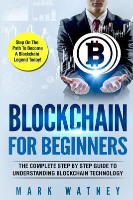 Blockchain For Beginners: The Complete Step BY Step Guide To Understanding Blockchain Technology by Watney, Mark