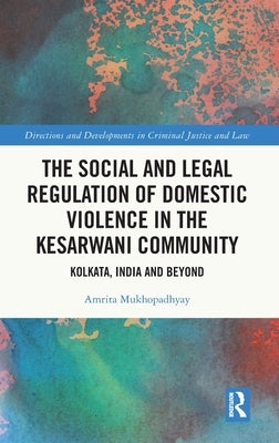 The Social and Legal Regulation of Domestic Violence in the Kesarwani Community: Kolkata, India and Beyond by Mukhopadhyay, Amrita