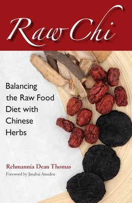 Raw Chi: Balancing the Raw Food Diet with Chinese Herbs by Thomas, Rehmannia Dean