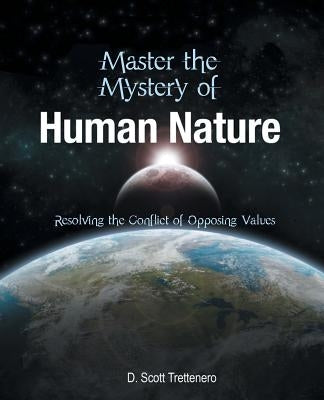 Master the Mystery of Human Nature: Resolving the Conflict of Opposing Values by Trettenero, D. Scott