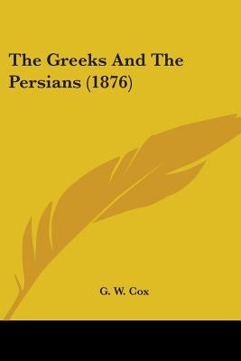 The Greeks And The Persians (1876) by Cox, G. W.