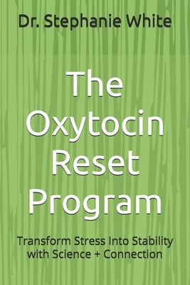 The Oxytocin Reset Program: Transform Stress Into Stability with Science + Connection by White, Stephanie Denapoli