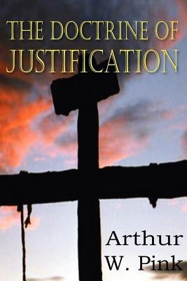 The Doctrine of Justification by Pink, Arthur W.