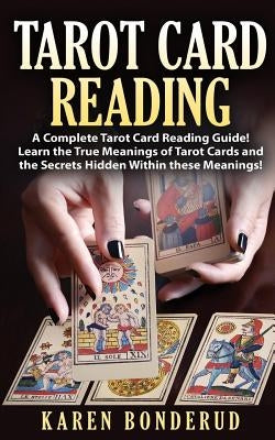 Tarot Card Reading: A Complete Tarot Card Reading Guide! Learn the True Meanings of Tarot Cards and the Secrets Hidden Within These Meanin by Bonderud, Karen