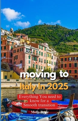 Moving to Italy in 2025: Everything You Need to Know for a Smooth Transition by Boyle, Molly
