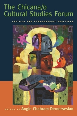 The Chicana/o Cultural Studies Forum: Critical and Ethnographic Practices by Chabram-Dernersesian, Angie