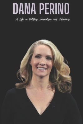 Dana Perino: A Life in Politics, Journalism, and Advocacy by Press, Dp