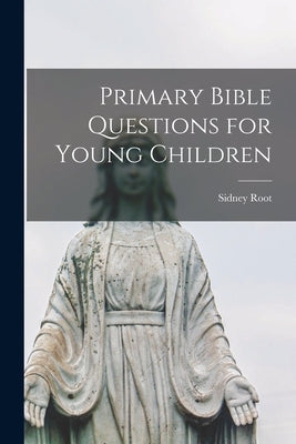 Primary Bible Questions for Young Children by Root, Sidney 1824-1897