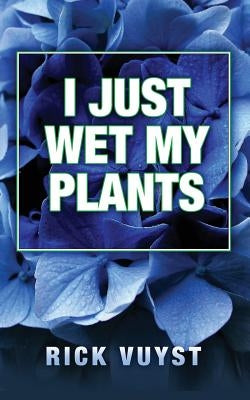 I Just Wet My Plants by Vuyst, Rick