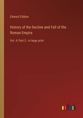 History of the Decline and Fall of the Roman Empire: Vol. 4; Part 2 - in large print by Gibbon, Edward