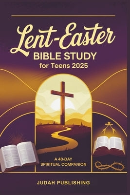 Lent-Easter Bible Study for Teens 2025: A 40-Day Spiritual Companion by Publishing, Judah