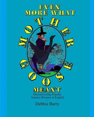 Even More What Mother Goose Meant: Deconstructing Popular Nursery Rhymes in English by Barry, Debbie