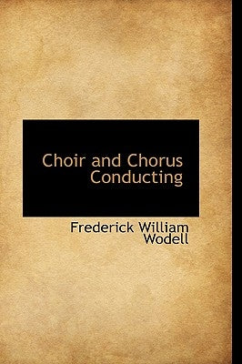 Choir and Chorus Conducting by Wodell, Frederick William