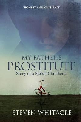 My Fathers Prostitute: Story of a Stolen Childhood by Whitacre, Steven