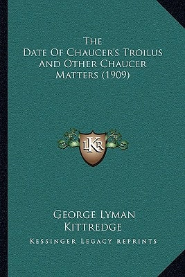 The Date Of Chaucer's Troilus And Other Chaucer Matters (1909) by Kittredge, George Lyman