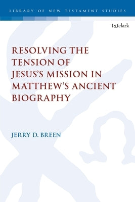 Resolving the Tension of Jesus's Mission in Matthew's Ancient Biography by Breen, Jerry D.