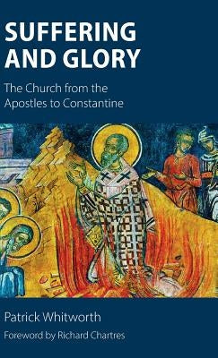 Suffering and Glory: The Church from the Apostles to Constantine by Whitworth, Patrick