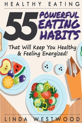 Healthy Eating (3rd Edition): 55 POWERFUL Eating Habits That Will Keep You Healthy & Feeling Energized! by Westwood, Linda