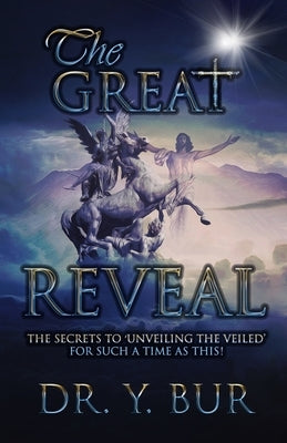 The Great Reveal: The Secrets to 'Unveiling the Veiled' for Such a Time as This! by Bur, Y.