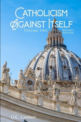 Catholicism Against Itself (Volume Two) (Revised Edition): Their Suppression of the Bible, Elevation of Tradition over the Bible, Creation of the Prie by Lambert, O. C.